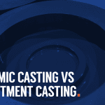 Ceramic Casting vs Investment Casting